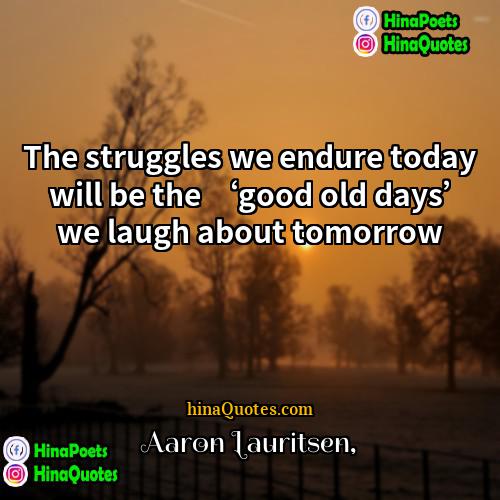 Aaron Lauritsen Quotes | The struggles we endure today will be